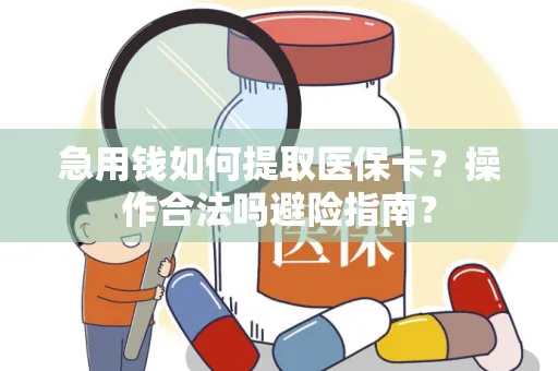急用钱如何提取医保卡？操作合法吗避险指南？